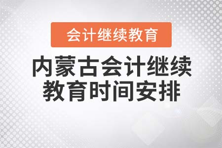 內(nèi)蒙古會計人員繼續(xù)教育時間安排