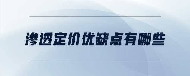 滲透定價(jià)優(yōu)缺點(diǎn)有哪些