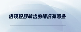 進項稅額轉(zhuǎn)出的情況有哪些