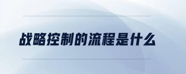 戰(zhàn)略控制的流程是什么