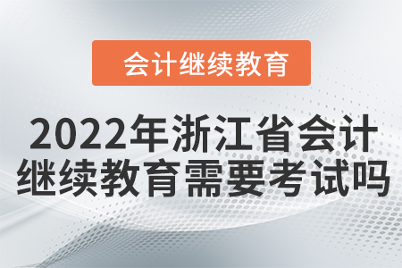 2022年浙江省會計繼續(xù)教育需要考試嗎？