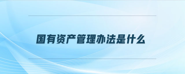 國(guó)有資產(chǎn)管理辦法是什么