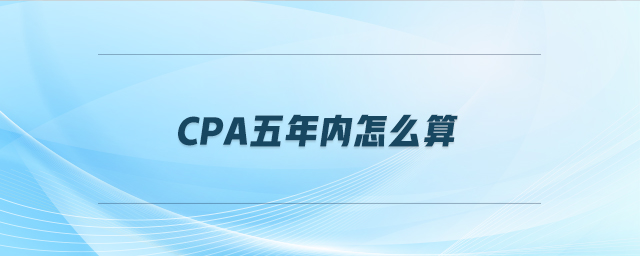 cpa五年內怎么算
