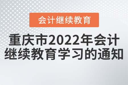 重慶市財(cái)政局關(guān)于2022年度會(huì)計(jì)專業(yè)技術(shù)人員網(wǎng)上繼續(xù)教育學(xué)習(xí)的通知