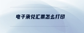 電子承兌匯票怎么打印