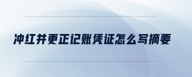 沖紅并更正記賬憑證怎么寫摘要
