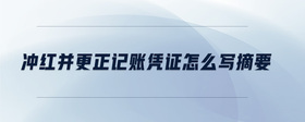 沖紅并更正記賬憑證怎么寫摘要