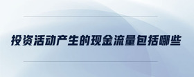 投資活動產(chǎn)生的現(xiàn)金流量包括哪些