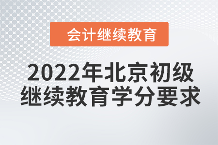 2022年北京初級會計繼續(xù)教育學分要求