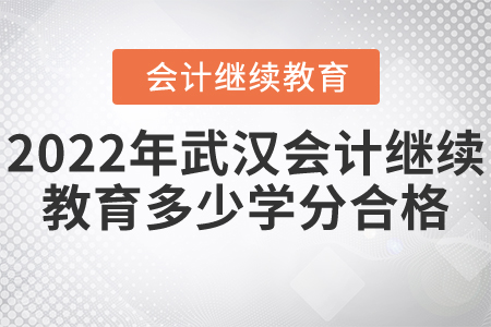 2022年武漢會計繼續(xù)教育多少學(xué)分合格？