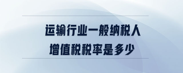 運輸行業(yè)一般納稅人增值稅稅率是多少