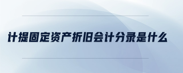 計提固定資產(chǎn)折舊會計分錄是什么
