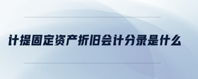 計提固定資產折舊會計分錄是什么