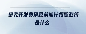 研究開發(fā)費(fèi)用稅前加計(jì)扣除政策是什么