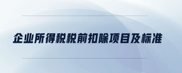 企業(yè)所得稅稅前扣除項目及標(biāo)準(zhǔn)