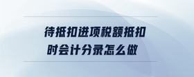 待抵扣進項稅額抵扣時會計分錄怎么做