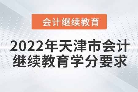 2022年天津市會(huì)計(jì)人員繼續(xù)教育學(xué)分要求