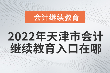 2022年天津市會計(jì)繼續(xù)教育入口在哪？