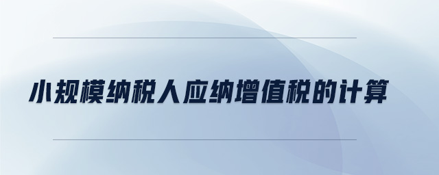 小規(guī)模納稅人應(yīng)納增值稅的計(jì)算
