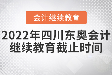 2022年四川東奧會(huì)計(jì)繼續(xù)教育截止時(shí)間