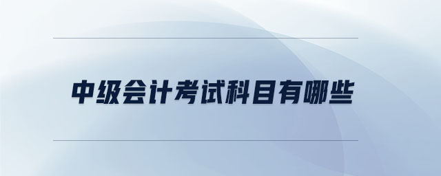 中級(jí)會(huì)計(jì)考試科目有哪些