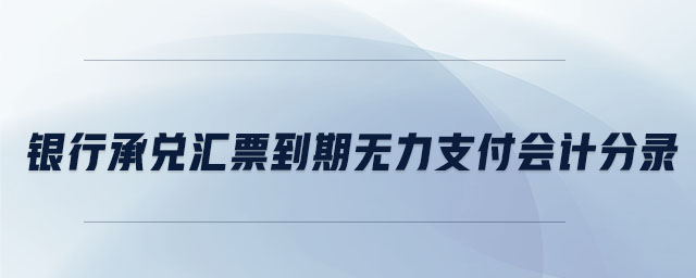 銀行承兌匯票到期無力支付會(huì)計(jì)分錄