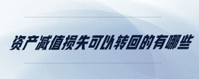 資產(chǎn)減值損失可以轉(zhuǎn)回的有哪些