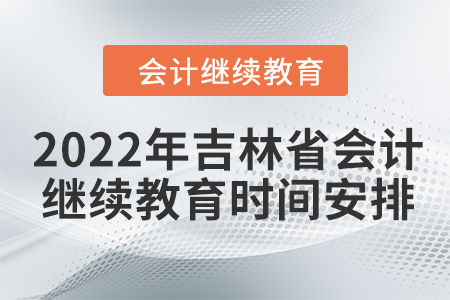 2022年吉林省會計(jì)人員繼續(xù)教育時(shí)間安排