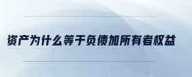資產(chǎn)為什么等于負(fù)債加所有者權(quán)益