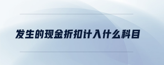 發(fā)生的現(xiàn)金折扣計(jì)入什么科目
