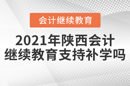 2021年陜西會計繼續(xù)教育支持補學嗎？