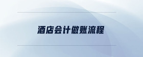 酒店會計做賬流程