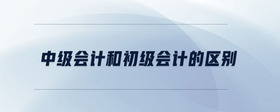 中級會計和初級會計的區(qū)別