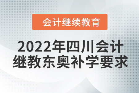2022年四川會計繼續(xù)教育東奧補學(xué)要求