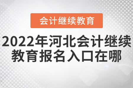 2022年河北會(huì)計(jì)繼續(xù)教育報(bào)名入口在哪？