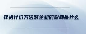 存貨計價方法對企業(yè)的影響是什么