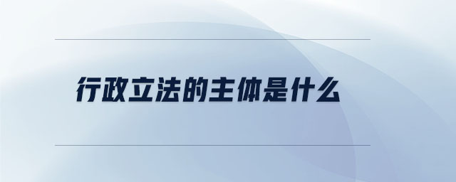 行政立法的主體是什么