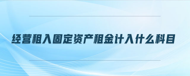 經(jīng)營租入固定資產(chǎn)租金計入什么科目