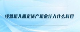 經(jīng)營租入固定資產(chǎn)租金計入什么科目
