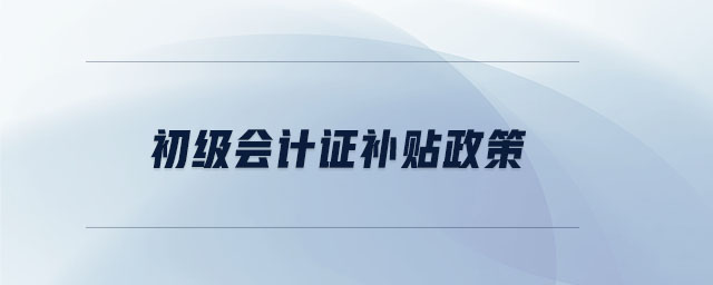 初級(jí)會(huì)計(jì)證補(bǔ)貼政策