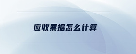 應(yīng)收票據(jù)怎么計(jì)算