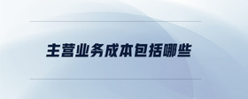 主營(yíng)業(yè)務(wù)成本包括哪些