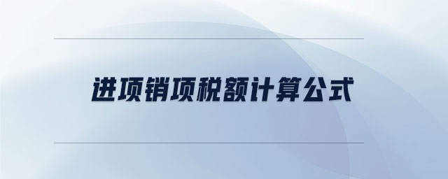 進(jìn)項銷項稅額計算公式