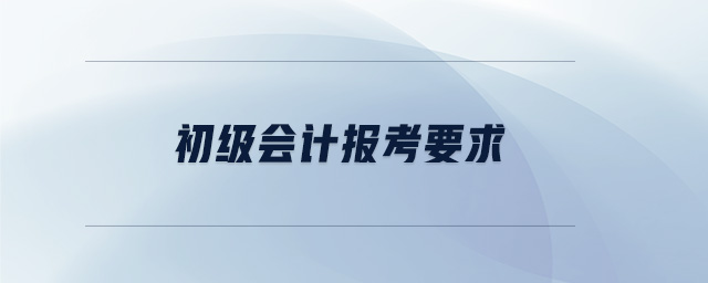 初級(jí)會(huì)計(jì)報(bào)考要求