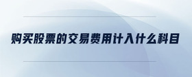 購(gòu)買股票的交易費(fèi)用計(jì)入什么科目