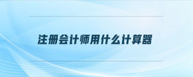 注冊會計師用什么計算器