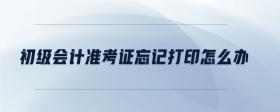 初級(jí)會(huì)計(jì)準(zhǔn)考證忘記打印怎么辦
