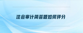 注會(huì)審計(jì)簡(jiǎn)答題如何評(píng)分