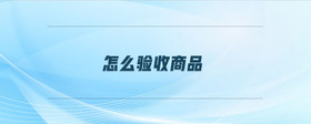 怎么驗(yàn)收商品