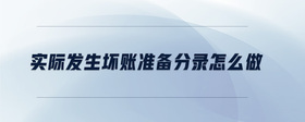 實際發(fā)生壞賬準備分錄怎么做